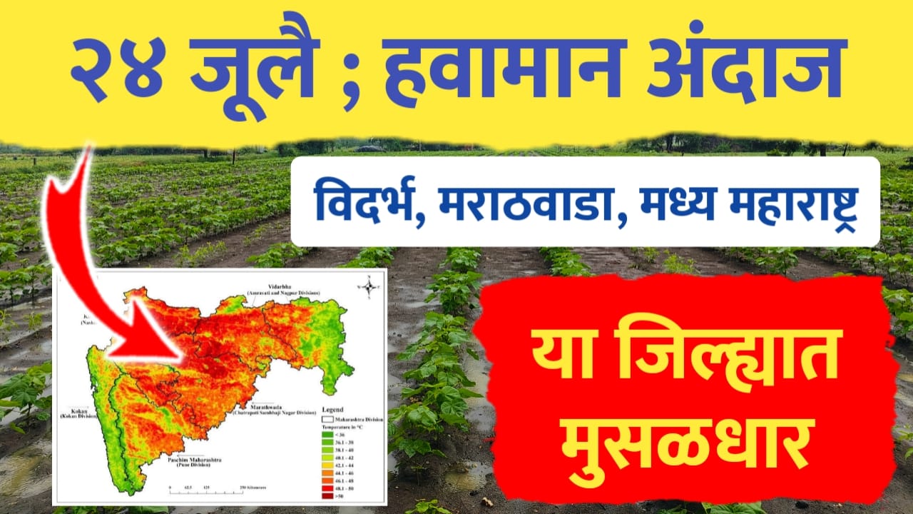 24 जूलै हवामान अंदाज ; विदर्भ मराठवाड्यातील या जिल्ह्यात मुसळधार....